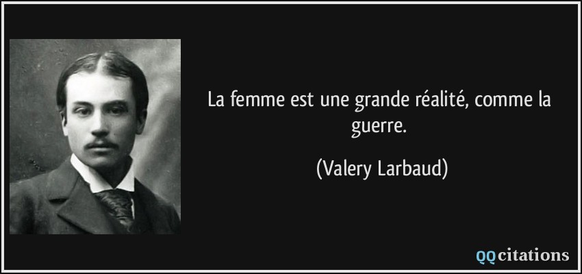 La femme est une grande réalité, comme la guerre.  - Valery Larbaud