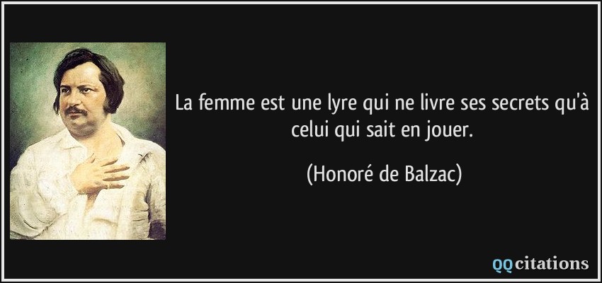 La femme est une lyre qui ne livre ses secrets qu'à celui qui sait en jouer.  - Honoré de Balzac