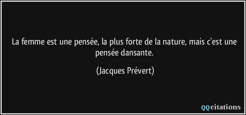 La femme est une pensée, la plus forte de la nature, mais c'est une pensée dansante.  - Jacques Prévert