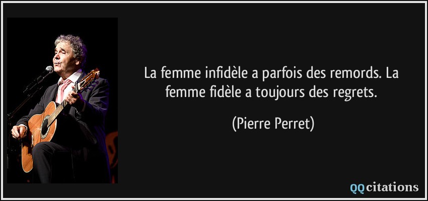 La femme infidèle a parfois des remords. La femme fidèle a toujours des regrets.  - Pierre Perret