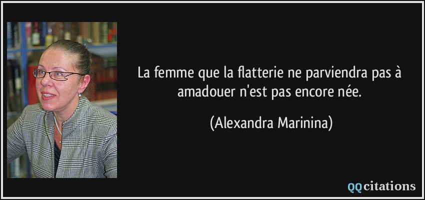 La femme que la flatterie ne parviendra pas à amadouer n'est pas encore née.  - Alexandra Marinina