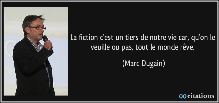 La fiction c'est un tiers de notre vie car, qu'on le veuille ou pas, tout le monde rêve.  - Marc Dugain