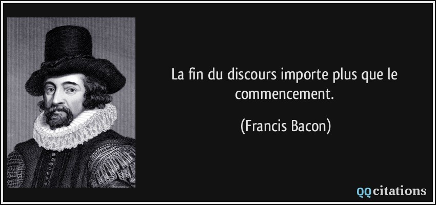La fin du discours importe plus que le commencement.  - Francis Bacon