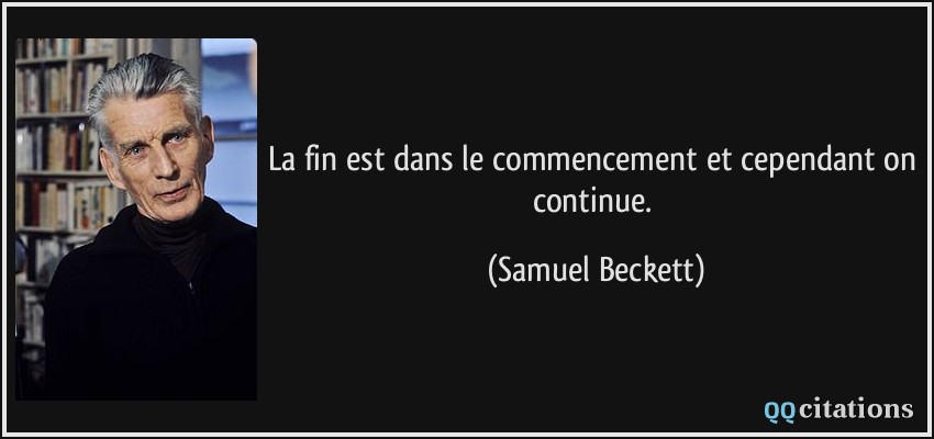 La fin est dans le commencement et cependant on continue.  - Samuel Beckett