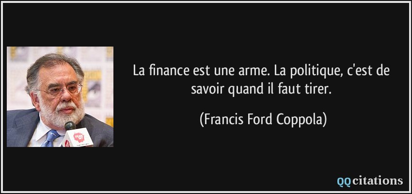 La finance est une arme. La politique, c'est de savoir quand il faut tirer.  - Francis Ford Coppola