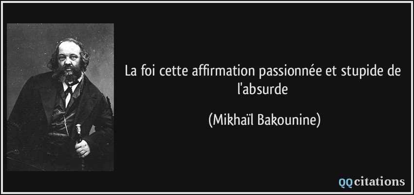 La foi cette affirmation passionnée et stupide de l'absurde  - Mikhaïl Bakounine