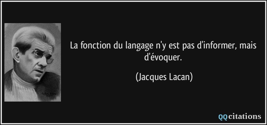 La fonction du langage n'y est pas d'informer, mais d'évoquer.  - Jacques Lacan