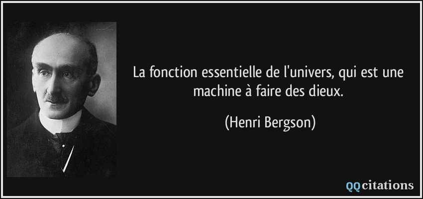 La fonction essentielle de l'univers, qui est une machine à faire des dieux.  - Henri Bergson