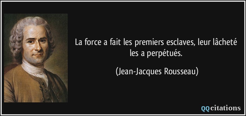 La force a fait les premiers esclaves, leur lâcheté les a perpétués.  - Jean-Jacques Rousseau