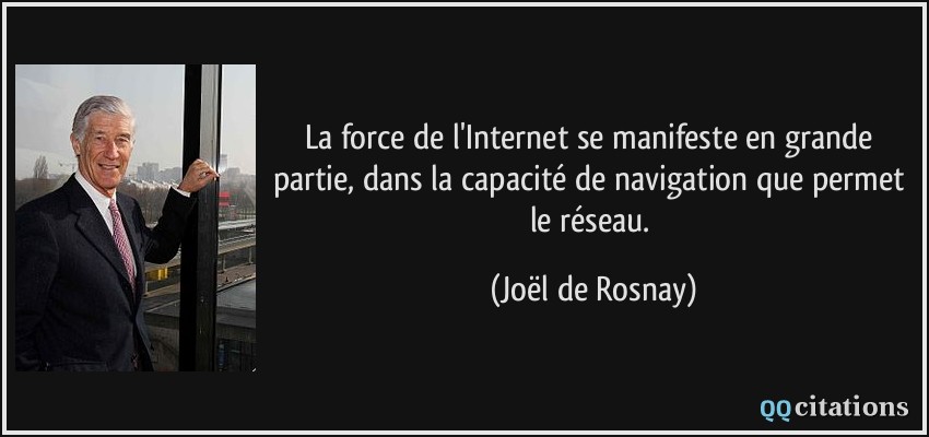 La force de l'Internet se manifeste en grande partie, dans la capacité de navigation que permet le réseau.  - Joël de Rosnay