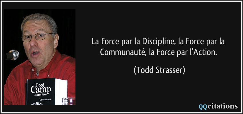 La Force par la Discipline, la Force par la Communauté, la Force par l'Action.  - Todd Strasser