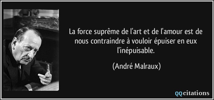 La force suprême de l'art et de l'amour est de nous contraindre à vouloir épuiser en eux l'inépuisable.  - André Malraux