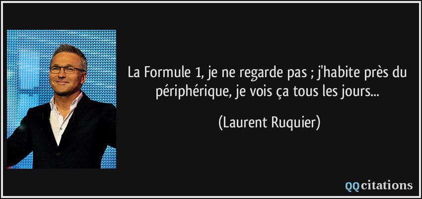 La Formule 1, je ne regarde pas ; j'habite près du périphérique, je vois ça tous les jours...  - Laurent Ruquier