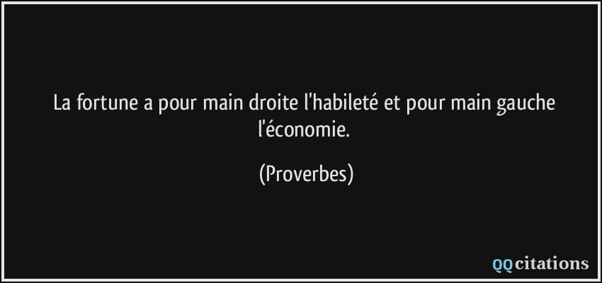 La fortune a pour main droite l'habileté et pour main gauche l'économie.  - Proverbes