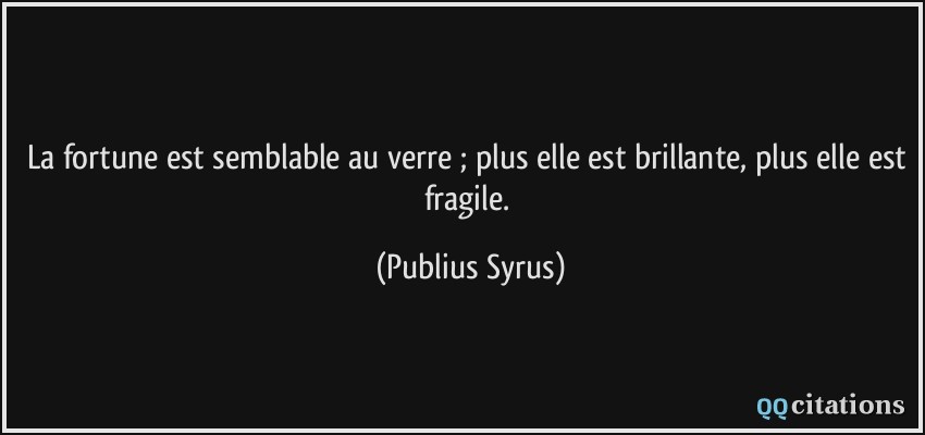 La fortune est semblable au verre ; plus elle est brillante, plus elle est fragile.  - Publius Syrus