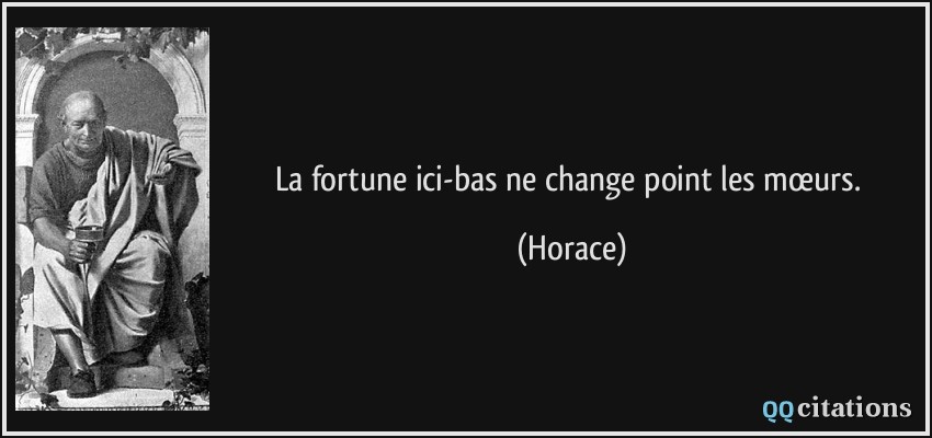 La fortune ici-bas ne change point les mœurs.  - Horace