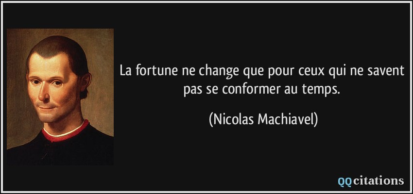 La fortune ne change que pour ceux qui ne savent pas se conformer au temps.  - Nicolas Machiavel