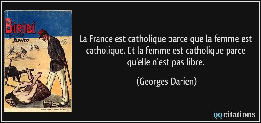 La France est catholique parce que la femme est catholique. Et la femme est catholique parce qu'elle n'est pas libre.  - Georges Darien