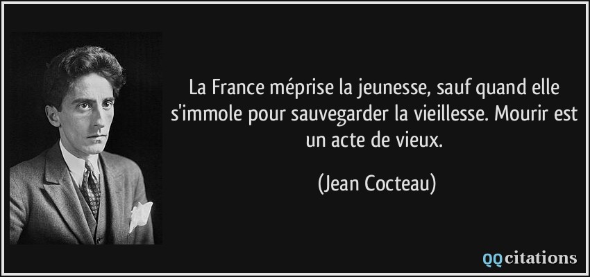 La France méprise la jeunesse, sauf quand elle s'immole pour sauvegarder la vieillesse. Mourir est un acte de vieux.  - Jean Cocteau