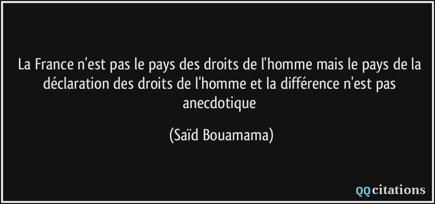 La France n'est pas le pays des droits de l'homme mais le pays de la déclaration des droits de l'homme et la différence n'est pas anecdotique  - Saïd Bouamama
