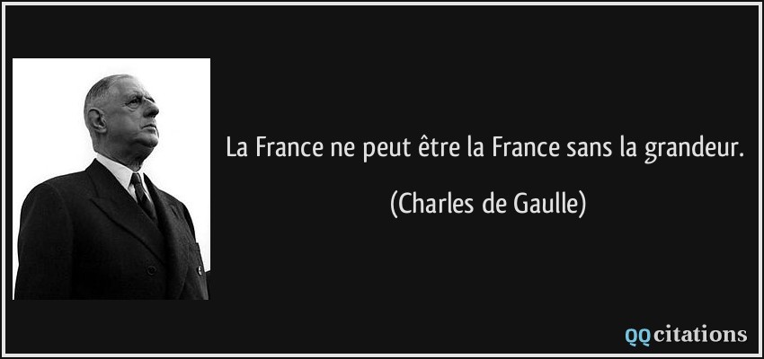 La France ne peut être la France sans la grandeur.  - Charles de Gaulle