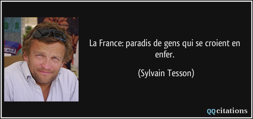 La France: paradis de gens qui se croient en enfer.  - Sylvain Tesson