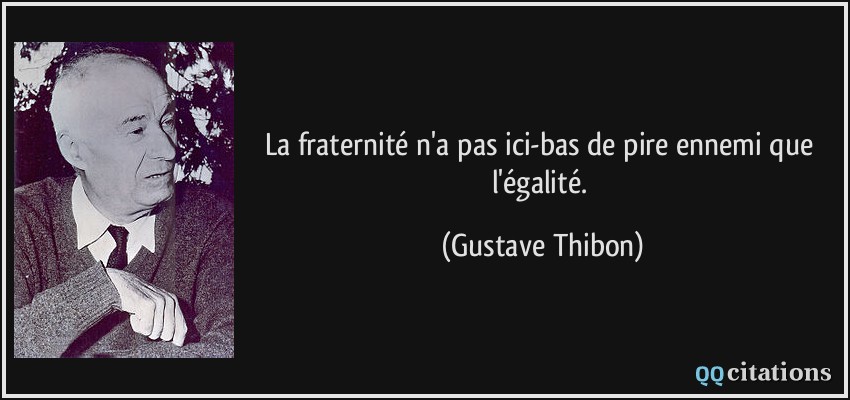 La fraternité n'a pas ici-bas de pire ennemi que l'égalité.  - Gustave Thibon
