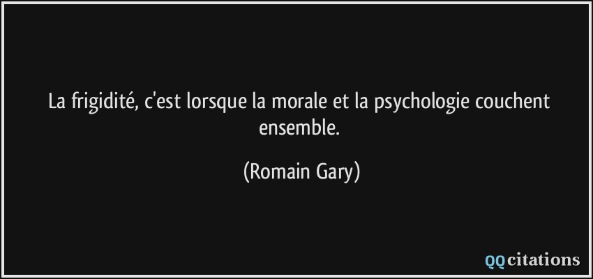 La frigidité, c'est lorsque la morale et la psychologie couchent ensemble.  - Romain Gary