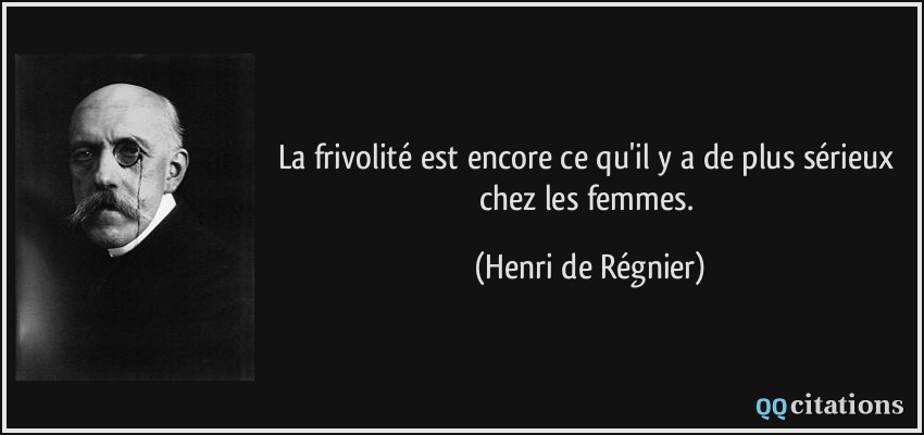 La frivolité est encore ce qu'il y a de plus sérieux chez les femmes.  - Henri de Régnier