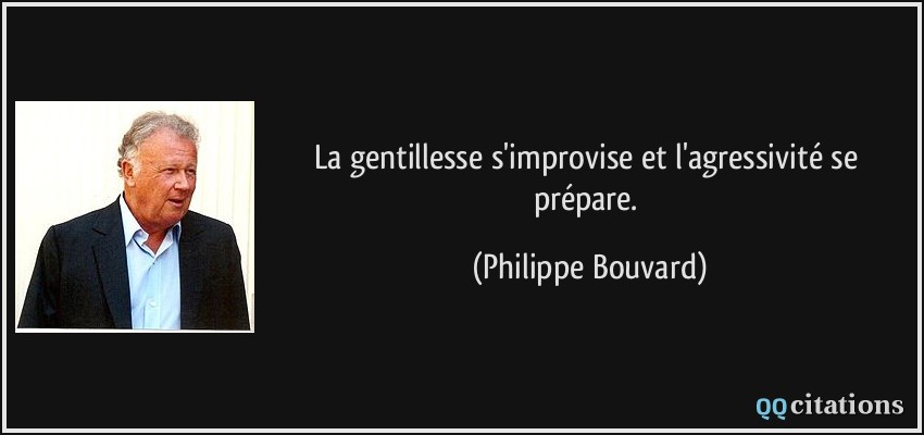 La gentillesse s'improvise et l'agressivité se prépare.  - Philippe Bouvard