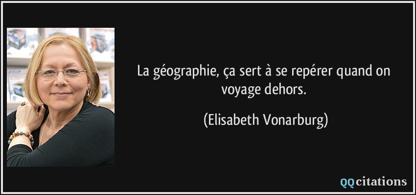 La géographie, ça sert à se repérer quand on voyage dehors.  - Elisabeth Vonarburg