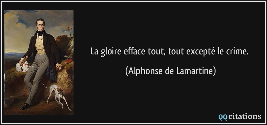 La gloire efface tout, tout excepté le crime.  - Alphonse de Lamartine