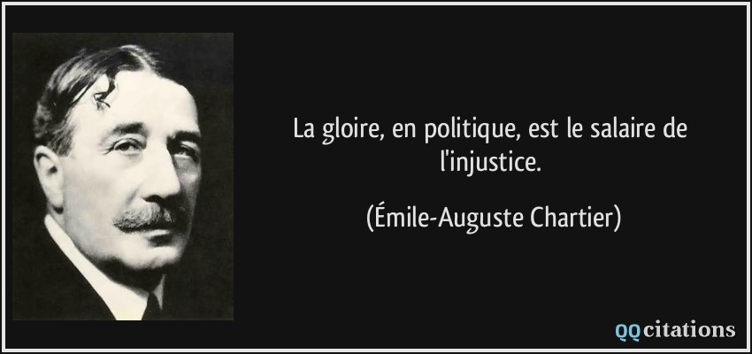 La gloire, en politique, est le salaire de l'injustice.  - Émile-Auguste Chartier