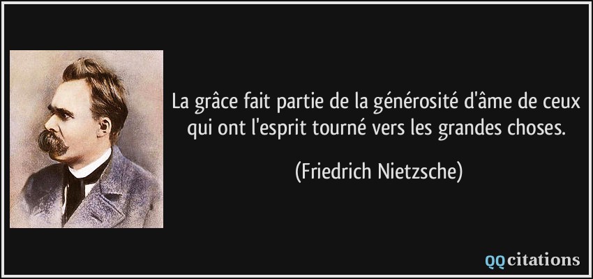 La grâce fait partie de la générosité d'âme de ceux qui ont l'esprit tourné vers les grandes choses.  - Friedrich Nietzsche