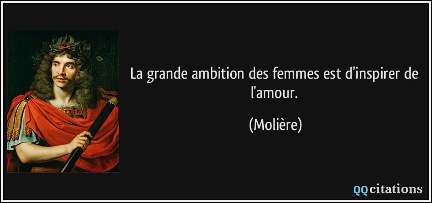 La grande ambition des femmes est d'inspirer de l'amour.  - Molière
