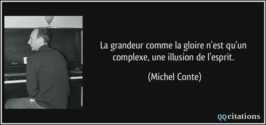 La grandeur comme la gloire n'est qu'un complexe, une illusion de l'esprit.  - Michel Conte