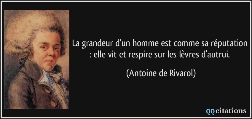 La grandeur d'un homme est comme sa réputation : elle vit et respire sur les lèvres d'autrui.  - Antoine de Rivarol