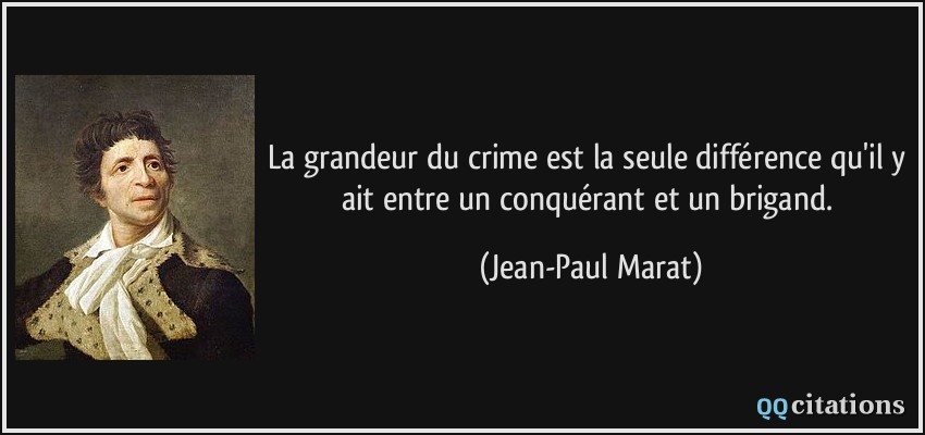 La grandeur du crime est la seule différence qu'il y ait entre un conquérant et un brigand.  - Jean-Paul Marat