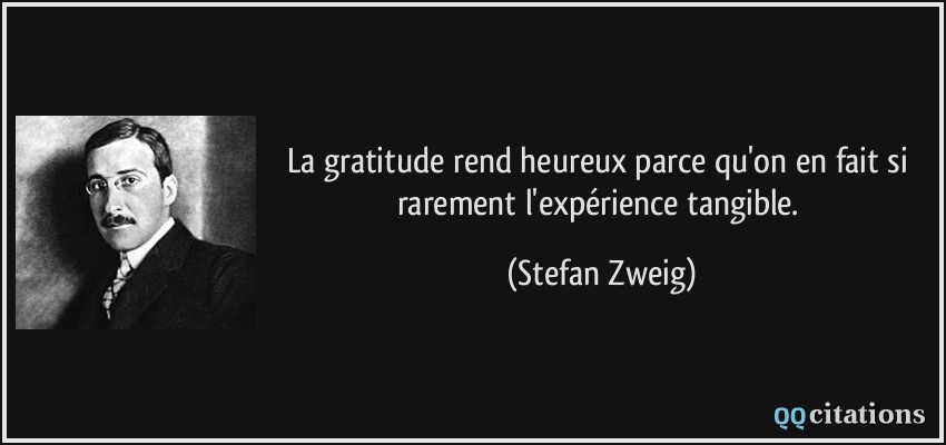 La gratitude rend heureux parce qu'on en fait si rarement l'expérience tangible.  - Stefan Zweig