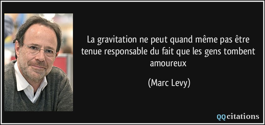 La gravitation ne peut quand même pas être tenue responsable du fait que les gens tombent amoureux  - Marc Levy