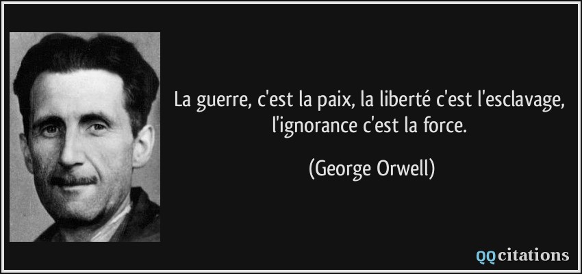 La guerre, c'est la paix, la liberté c'est l'esclavage, l'ignorance c'est la force.  - George Orwell