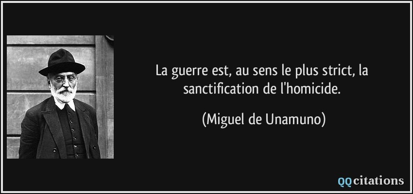 La guerre est, au sens le plus strict, la sanctification de l'homicide.  - Miguel de Unamuno