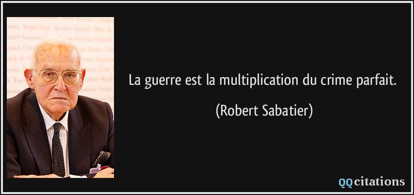 La guerre est la multiplication du crime parfait.  - Robert Sabatier