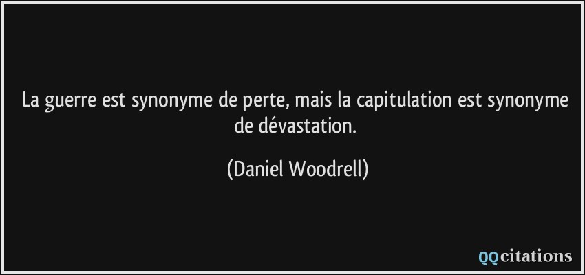 La guerre est synonyme de perte, mais la capitulation est synonyme de dévastation.  - Daniel Woodrell