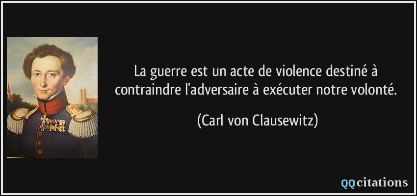 La guerre est un acte de violence destiné à contraindre l'adversaire à exécuter notre volonté.  - Carl von Clausewitz