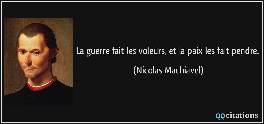 La guerre fait les voleurs, et la paix les fait pendre.  - Nicolas Machiavel