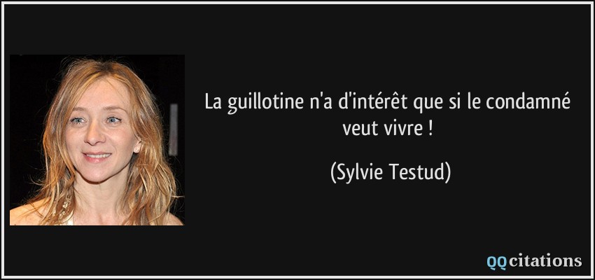 La guillotine n'a d'intérêt que si le condamné veut vivre !  - Sylvie Testud