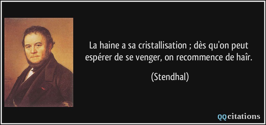 La haine a sa cristallisation ; dès qu'on peut espérer de se venger, on recommence de haîr.  - Stendhal