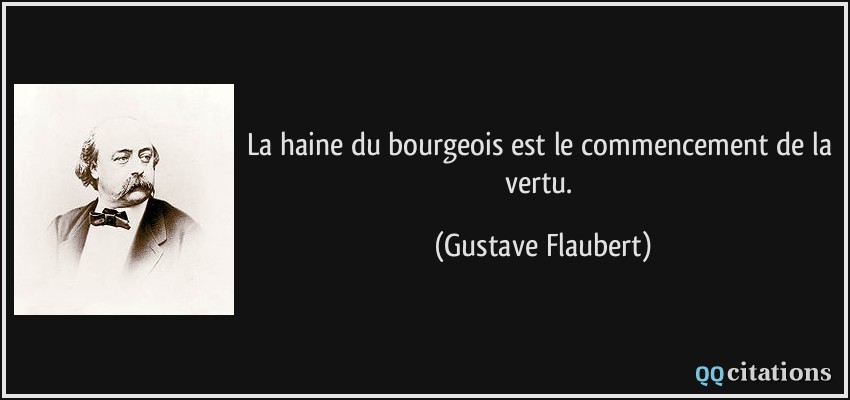 La haine du bourgeois est le commencement de la vertu.  - Gustave Flaubert