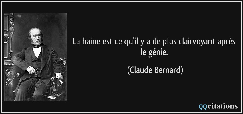 La haine est ce qu'il y a de plus clairvoyant après le génie.  - Claude Bernard